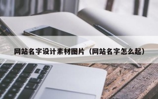 河间网站名字设计素材图片（网站名字怎么起）